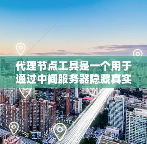 代理节点工具是一个用于通过中间服务器隐藏真实IP地址的网络工具,常用于匿名性和隐私保护。以下是对代理节点工具的详细总结 代理节点工具是一个用于通过中间服务器隐藏真实IP地址的网络工具,常用于匿名性和隐私保护。以下是对代理节点工具的详细总结