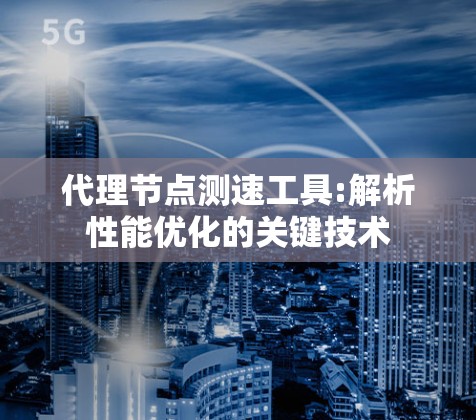 代理节点测速工具:解析性能优化的关键技术