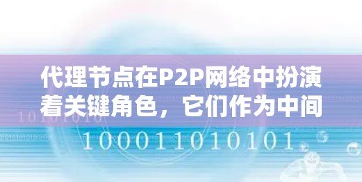 代理节点在P2P网络中扮演着关键角色,它们作为中间人帮助用户连接到网络,提高下载速度并加强网络的稳定性。以下是对代理节点的详细总结 代理节点在P2P网络中扮演着关键角色,它们作为中间人帮助用户连接到网络,提高下载速度并加强网络的稳定性。以下是对代理节点的详细总结