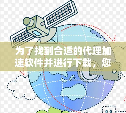为了找到合适的代理加速软件并进行下载,您可以按照以下步骤操作 为了找到合适的代理加速软件并进行下载,您可以按照以下步骤操作