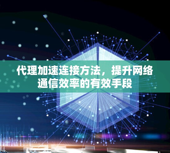 代理加速连接方法，提升网络通信效率的有效手段