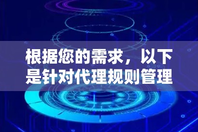 根据您的需求，以下是针对代理规则管理工具的分步解决方案