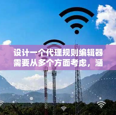设计一个代理规则编辑器需要从多个方面考虑，涵盖用户界面、功能设计、技术实现和用户体验等内容。以下是一个结构化的步骤指南，帮助您系统地设计和开发这个编辑器