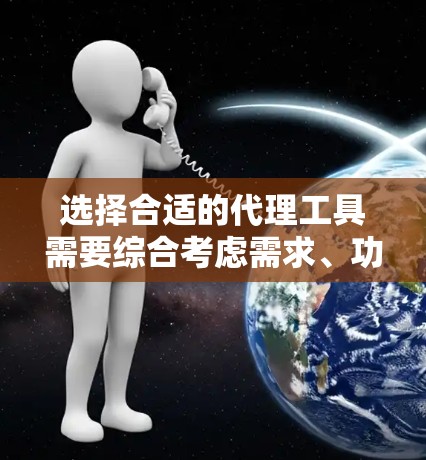 选择合适的代理工具需要综合考虑需求、功能、价格、可靠性和合规性。以下是根据您的需求整理出的选择建议