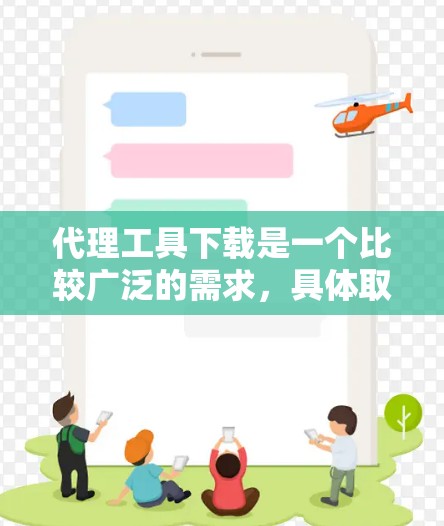 代理工具下载是一个比较广泛的需求，具体取决于你需要什么类型的代理工具。以下是一些常见的代理工具及其下载方式