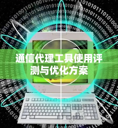 通信代理工具使用评测与优化方案
