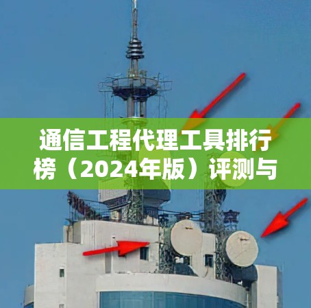 通信工程代理工具排行榜（2024年版）评测与推荐