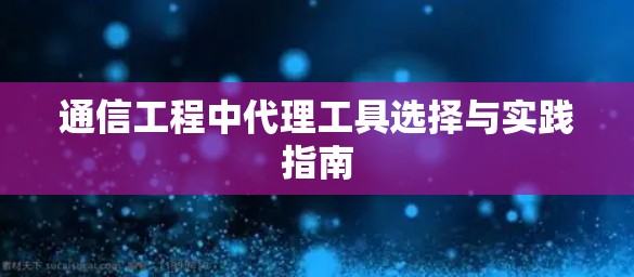 通信工程中代理工具选择与实践指南