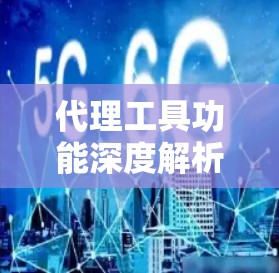 代理工具功能深度解析