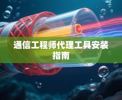 通信工程师代理工具安装指南