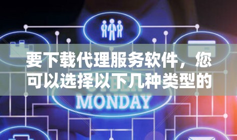 要下载代理服务软件，您可以选择以下几种类型的软件，根据您的需求进行选择