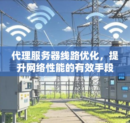 代理服务器线路优化,提升网络性能的有效手段 代理服务器线路优化,提升网络性能的有效手段