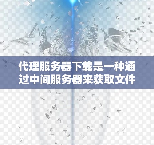 代理服务器下载是一种通过中间服务器来获取文件或数据的方法,能够有效地管理网络资源,提高下载效率,并提供额外的安全性和缓存功能。以下是对代理服务器下载的详细分析和总结 代理服务器下载是一种通过中间服务器来获取文件或数据的方法,能够有效地管理网络资源,提高下载效率,并提供额外的安全性和缓存功能。以下是对代理服务器下载的详细分析和总结