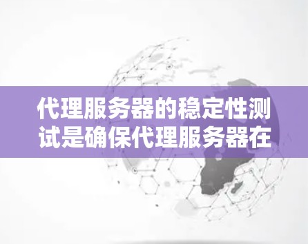 代理服务器的稳定性测试是确保代理服务器在高负载、错误处理、负载均衡以及容灾等方面能够稳定运行的关键环节。以下是一些常见的代理服务器稳定性测试方法和步骤