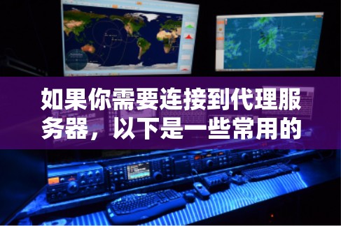 如果你需要连接到代理服务器，以下是一些常用的工具和方法，可以帮助你完成这一任务