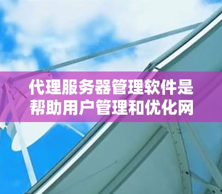 代理服务器管理软件是帮助用户管理和优化网络代理服务器的工具，主要用于配置、监控、优化和维护代理服务器。这些工具可以支持不同的协议和负载均衡策略，帮助管理员高效地管理网络流量