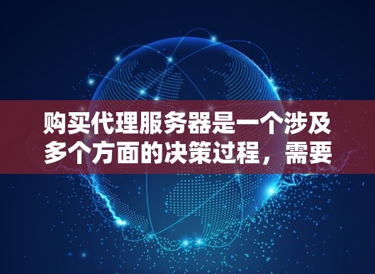 购买代理服务器是一个涉及多个方面的决策过程,需要仔细评估和规划。以下是对购买代理服务器的分步指南 购买代理服务器是一个涉及多个方面的决策过程,需要仔细评估和规划。以下是对购买代理服务器的分步指南
