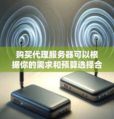 购买代理服务器可以根据你的需求和预算选择合适的类型和品牌。以下是一些建议和步骤