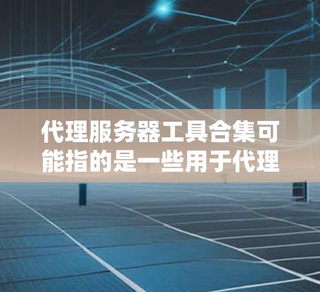 代理服务器工具合集可能指的是一些用于代理服务器相关的工具或解决方案。以下是一些常见的代理服务器工具和相关资源，涵盖了不同的功能和用途