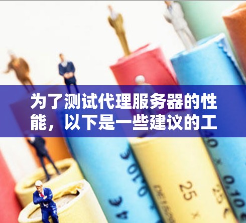 为了测试代理服务器的性能,以下是一些建议的工具和步骤,帮助您全面评估和优化代理服务器的性能 为了测试代理服务器的性能,以下是一些建议的工具和步骤,帮助您全面评估和优化代理服务器的性能