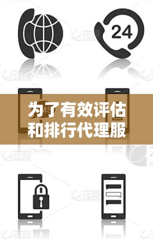 为了有效评估和排行代理服务，可以按照以下分步骤进行