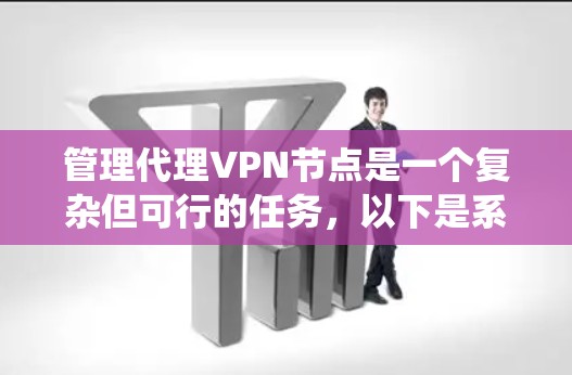 管理代理VPN节点是一个复杂但可行的任务，以下是系统化的步骤指南，帮助您顺利完成这一过程