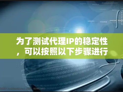 为了测试代理IP的稳定性，可以按照以下步骤进行