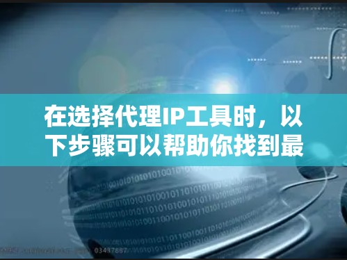 在选择代理IP工具时,以下步骤可以帮助你找到最适合的解决方案 在选择代理IP工具时,以下步骤可以帮助你找到最适合的解决方案