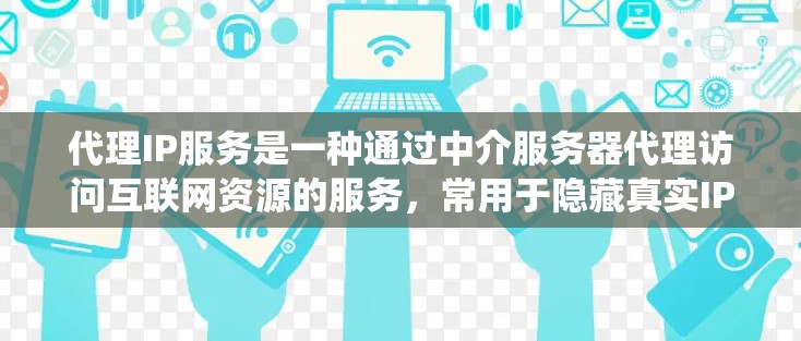 代理IP服务是一种通过中介服务器代理访问互联网资源的服务,常用于隐藏真实IP地址、保护隐私、绕过网络限制或提高网络安全性。以下是关于代理IP服务的一些关键点和常见类型 代理IP服务是一种通过中介服务器代理访问互联网资源的服务,常用于隐藏真实IP地址、保护隐私、绕过网络限制或提高网络安全性。以下是关于代理IP服务的一些关键点和常见类型