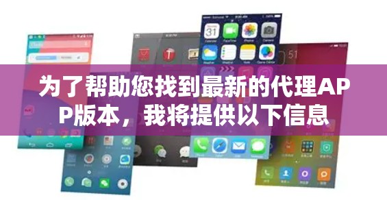 为了帮助您找到最新的代理APP版本,我将提供以下信息 为了帮助您找到最新的代理APP版本,我将提供以下信息