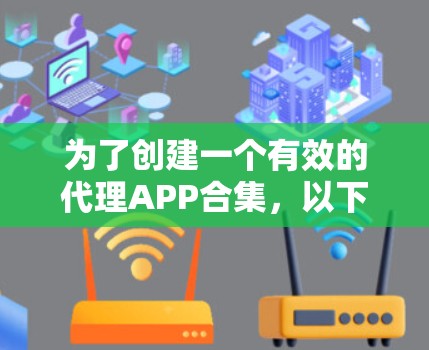 为了创建一个有效的代理APP合集,以下是逐步的解决方案 为了创建一个有效的代理APP合集,以下是逐步的解决方案