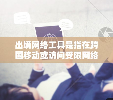 出境网络工具是指在跨国移动或访问受限网络时,使用的各种网络服务和技术,以确保网络安全、隐私和可用性。以下是对这些工具的详细总结 出境网络工具是指在跨国移动或访问受限网络时,使用的各种网络服务和技术,以确保网络安全、隐私和可用性。以下是对这些工具的详细总结