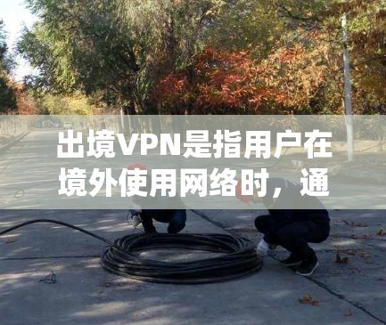 出境VPN是指用户在境外使用网络时,通过VPN连接回本国网络,获取本国网络资源或服务的方式。这种服务通常用于绕过本国网络的限制,访问被屏蔽的网站,或者保护用户的隐私 出境VPN是指用户在境外使用网络时,通过VPN连接回本国网络,获取本国网络资源或服务的方式。这种服务通常用于绕过本国网络的限制,访问被屏蔽的网站,或者保护用户的隐私