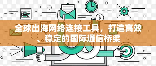 全球出海网络连接工具，打造高效、稳定的国际通信桥梁