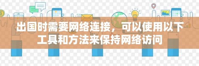 出国时需要网络连接，可以使用以下工具和方法来保持网络访问