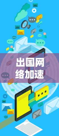 出国网络加速技术与应用探讨 出国网络加速技术与应用探讨