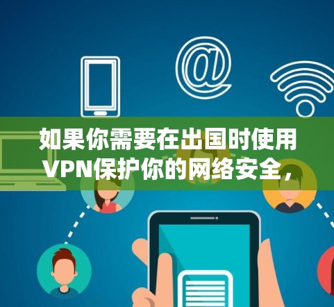 如果你需要在出国时使用VPN保护你的网络安全,或者绕过地域限制访问某些网站,以下是一些建议和常见的VPN服务供你参考 如果你需要在出国时使用VPN保护你的网络安全,或者绕过地域限制访问某些网站,以下是一些建议和常见的VPN服务供你参考