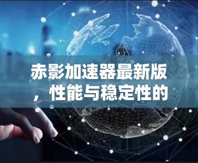 赤影加速器最新版,性能与稳定性的双重突破 赤影加速器最新版,性能与稳定性的双重突破