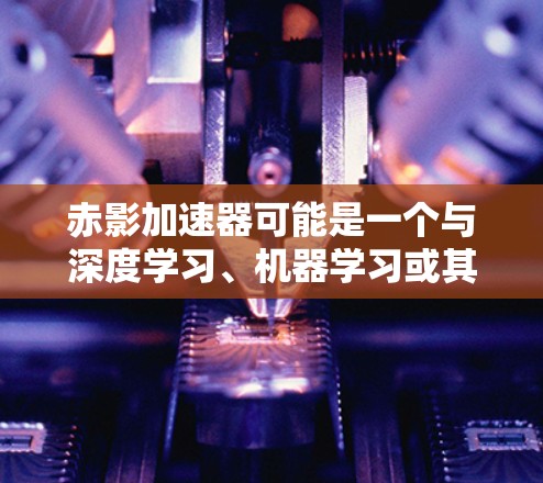 赤影加速器可能是一个与深度学习、机器学习或其他计算加速任务相关的软件工具或库。由于赤影加速器这个名称可能指代不同工具或库，具体的下载和使用方法可能因版本和用途而有所不同。以下是一些可能的步骤和建议