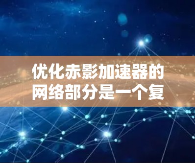 优化赤影加速器的网络部分是一个复杂的工程,涉及多个层面的改进。以下是一些关键的优化点和建议,帮助您设计和实现一个高效的网络架构 优化赤影加速器的网络部分是一个复杂的工程,涉及多个层面的改进。以下是一些关键的优化点和建议,帮助您设计和实现一个高效的网络架构