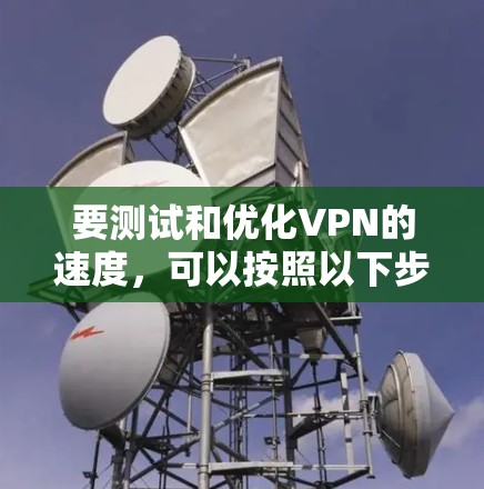 要测试和优化VPN的速度，可以按照以下步骤进行