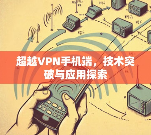 超越VPN手机端,技术突破与应用探索 超越VPN手机端,技术突破与应用探索