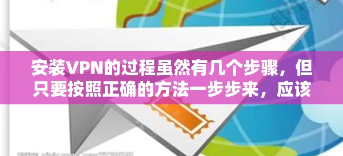 安装VPN的过程虽然有几个步骤，但只要按照正确的方法一步步来，应该不会有太大的问题。以下是详细的安装指南，分步骤说明