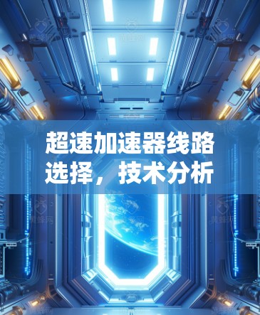 超速加速器线路选择,技术分析与实践指导 超速加速器线路选择,技术分析与实践指导
