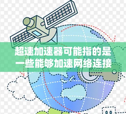 超速加速器可能指的是一些能够加速网络连接或数据传输的工具、软件或服务。然而，具体的超速加速器可能有多种含义，以下是一些可能的解释和相关信息