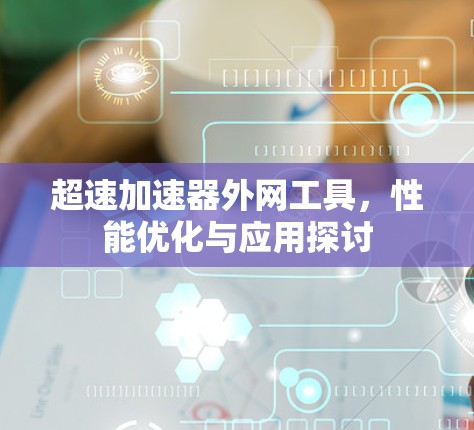 超速加速器外网工具，性能优化与应用探讨