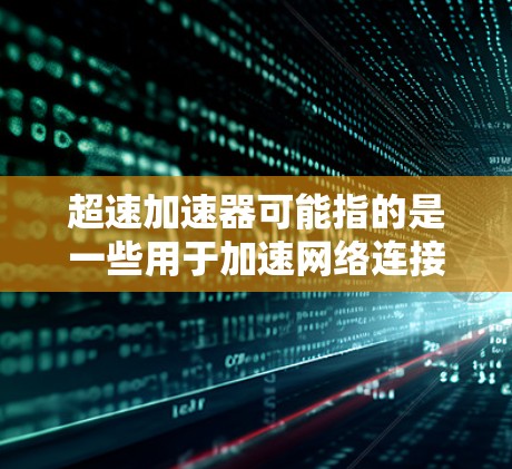 超速加速器可能指的是一些用于加速网络连接、数据传输或网站访问的工具或服务。以下是一些可能相关的信息和建议 超速加速器可能指的是一些用于加速网络连接、数据传输或网站访问的工具或服务。以下是一些可能相关的信息和建议