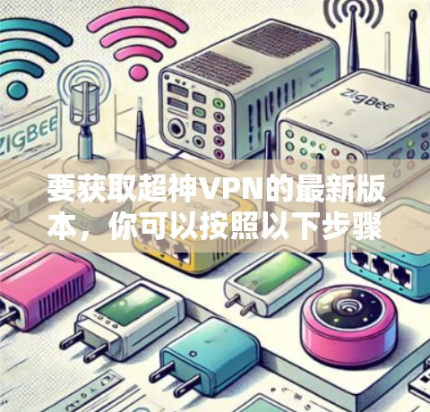 要获取超神VPN的最新版本，你可以按照以下步骤操作