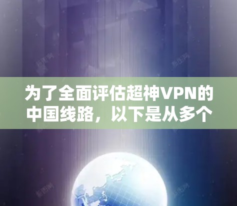为了全面评估超神VPN的中国线路，以下是从多个维度的分析