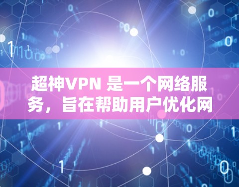 超神VPN 是一个网络服务，旨在帮助用户优化网络连接，降低延迟，提升游戏体验。以下是一些关于超神VPN 的信息和测试方法，帮助你了解其性能和效果